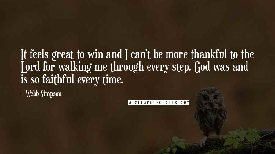 Webb Simpson Quotes: It feels great to win and I can't be more thankful to the Lord for walking me through every step. God was and is so faithful every time.