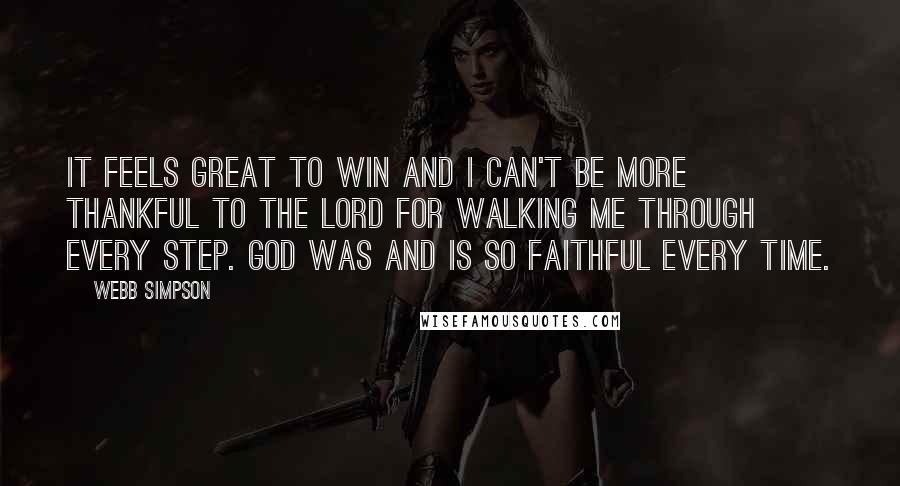 Webb Simpson Quotes: It feels great to win and I can't be more thankful to the Lord for walking me through every step. God was and is so faithful every time.