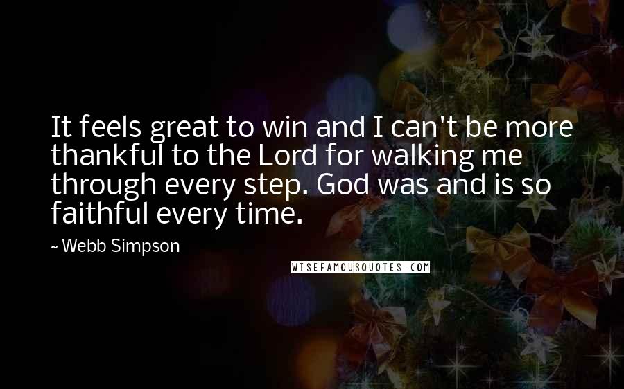 Webb Simpson Quotes: It feels great to win and I can't be more thankful to the Lord for walking me through every step. God was and is so faithful every time.