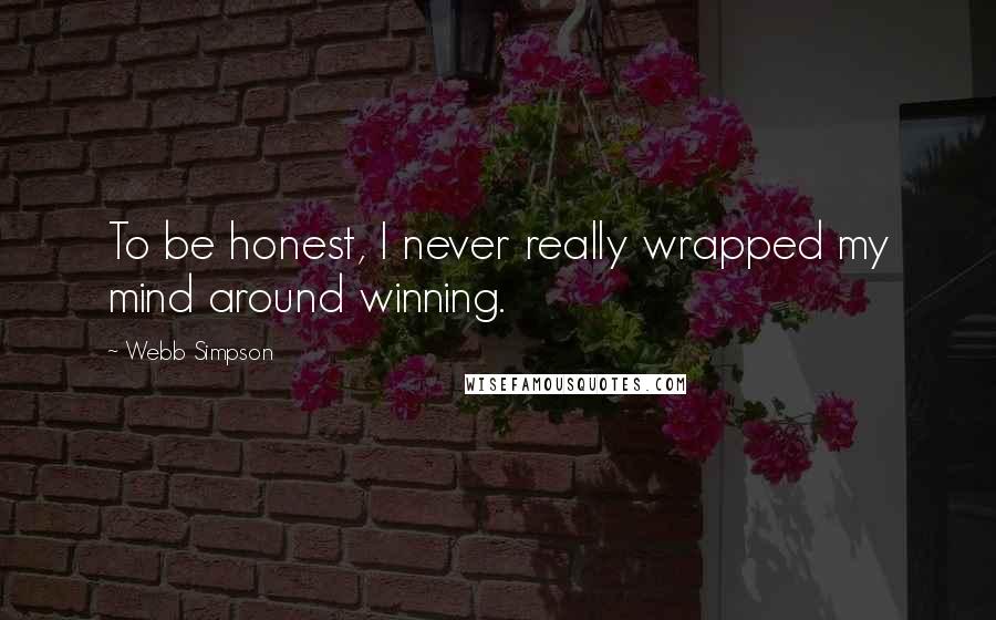 Webb Simpson Quotes: To be honest, I never really wrapped my mind around winning.