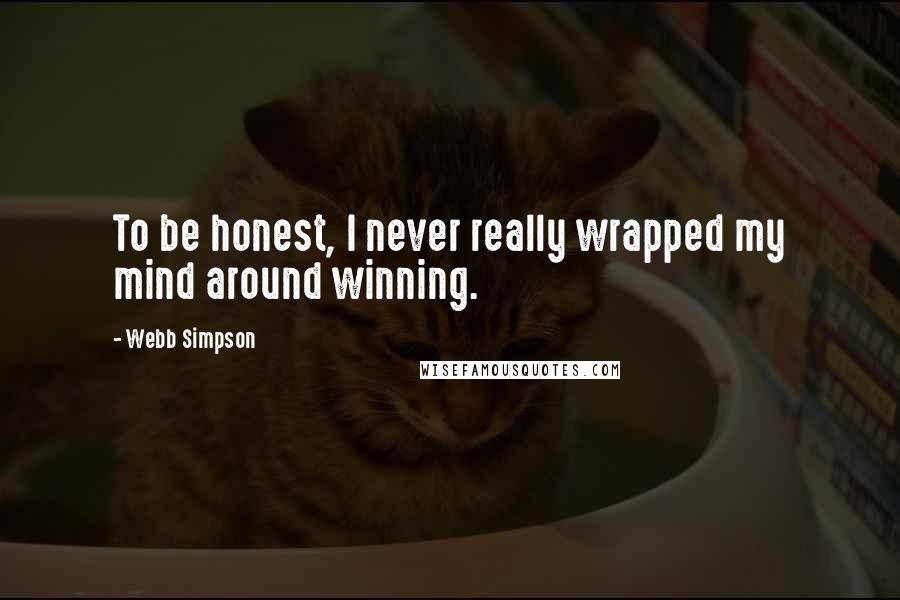 Webb Simpson Quotes: To be honest, I never really wrapped my mind around winning.