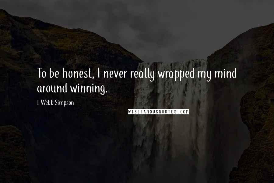 Webb Simpson Quotes: To be honest, I never really wrapped my mind around winning.