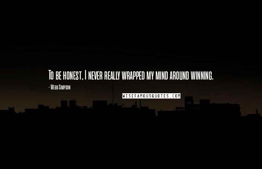 Webb Simpson Quotes: To be honest, I never really wrapped my mind around winning.