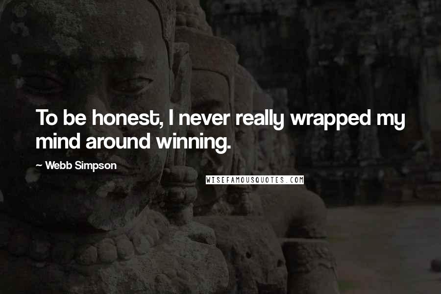 Webb Simpson Quotes: To be honest, I never really wrapped my mind around winning.