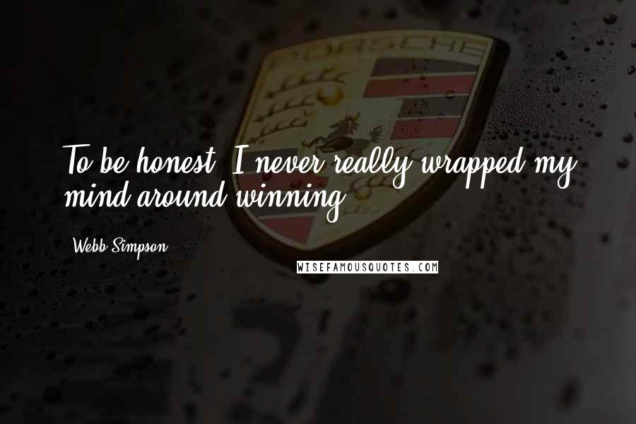 Webb Simpson Quotes: To be honest, I never really wrapped my mind around winning.