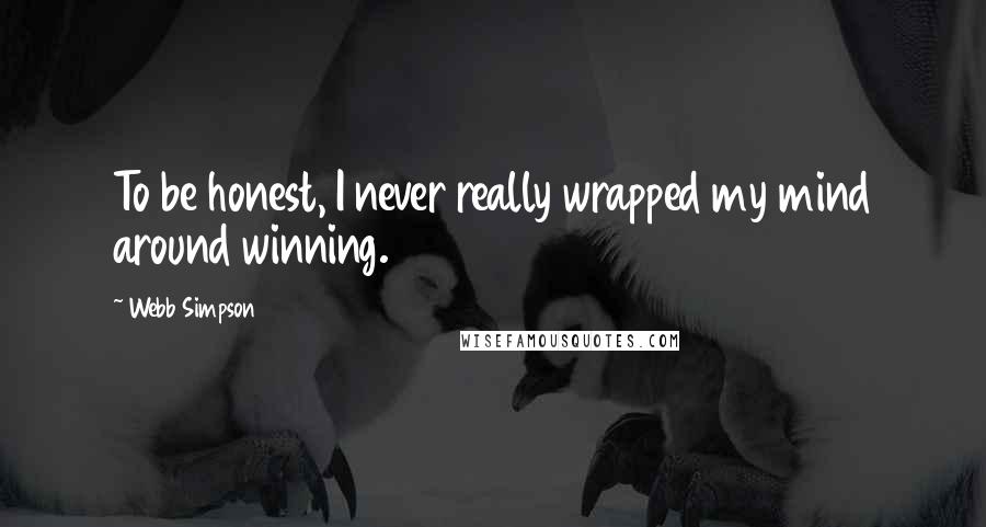 Webb Simpson Quotes: To be honest, I never really wrapped my mind around winning.