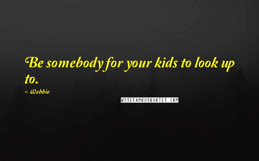 Webbie Quotes: Be somebody for your kids to look up to.