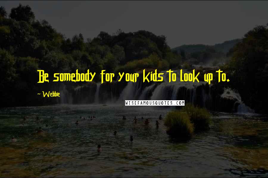 Webbie Quotes: Be somebody for your kids to look up to.