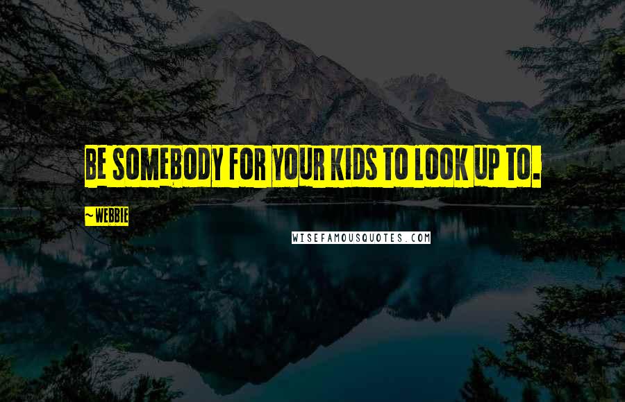 Webbie Quotes: Be somebody for your kids to look up to.