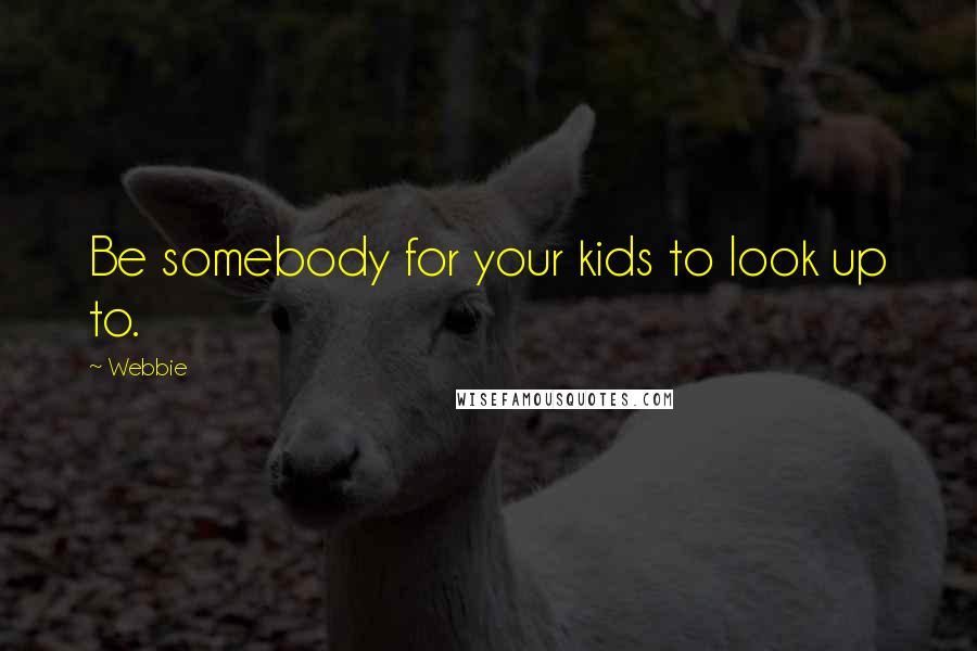 Webbie Quotes: Be somebody for your kids to look up to.