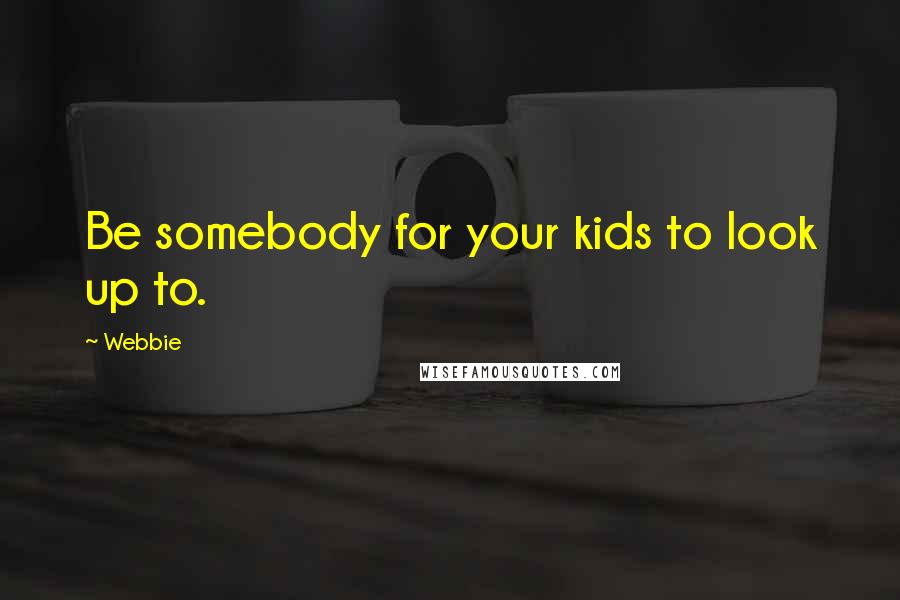 Webbie Quotes: Be somebody for your kids to look up to.