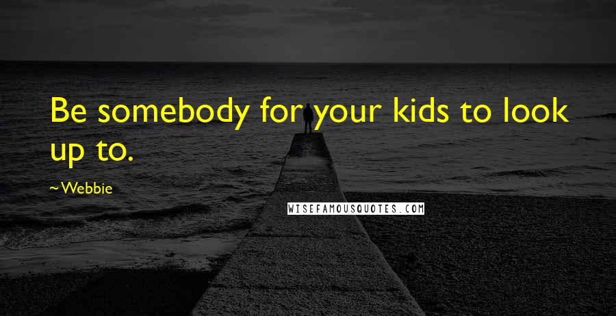 Webbie Quotes: Be somebody for your kids to look up to.