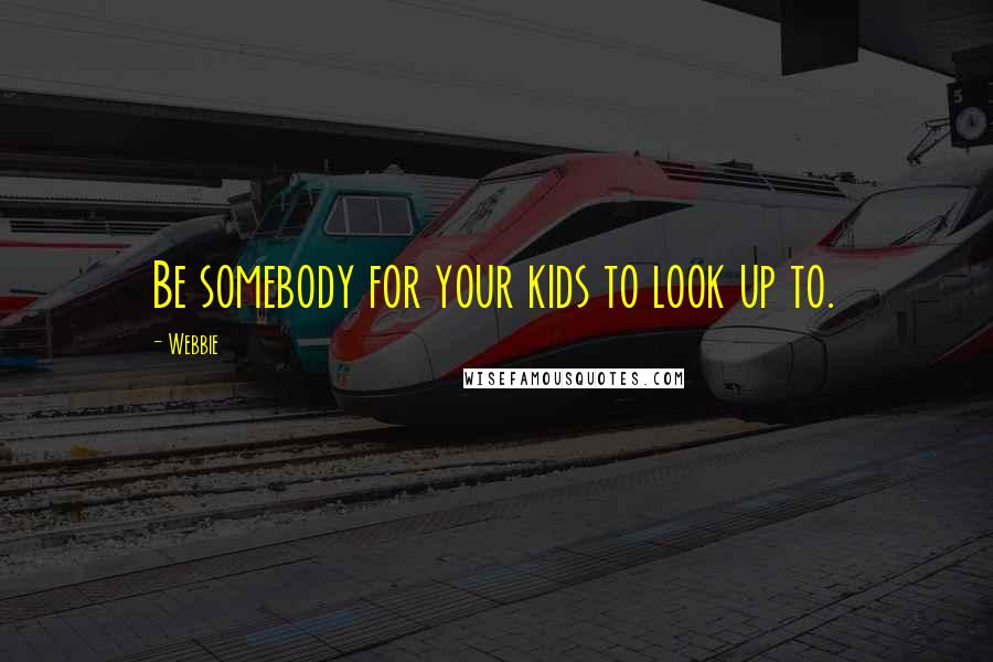 Webbie Quotes: Be somebody for your kids to look up to.