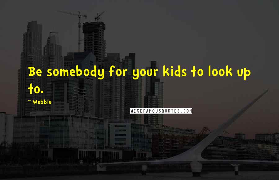 Webbie Quotes: Be somebody for your kids to look up to.