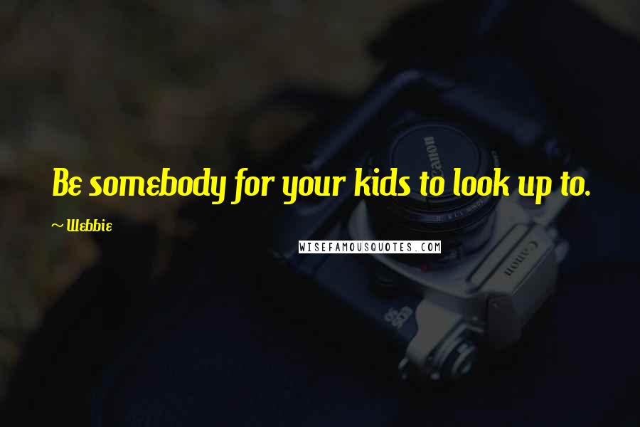 Webbie Quotes: Be somebody for your kids to look up to.