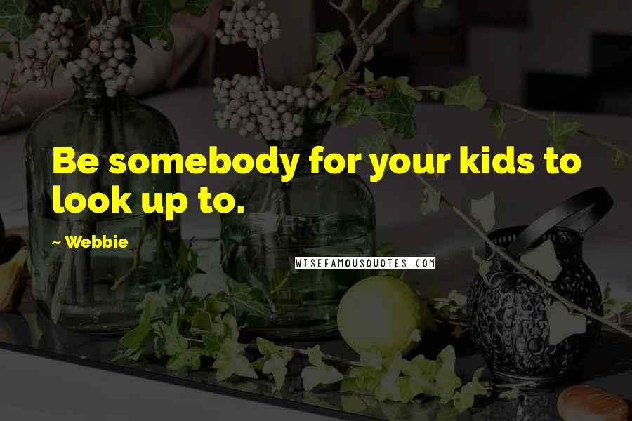 Webbie Quotes: Be somebody for your kids to look up to.