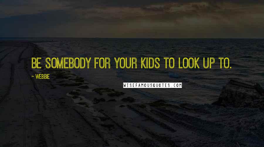 Webbie Quotes: Be somebody for your kids to look up to.