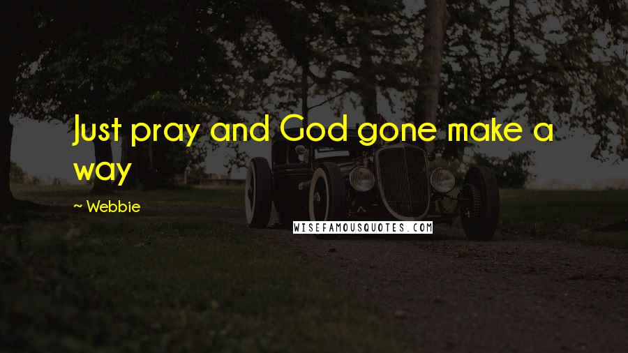 Webbie Quotes: Just pray and God gone make a way