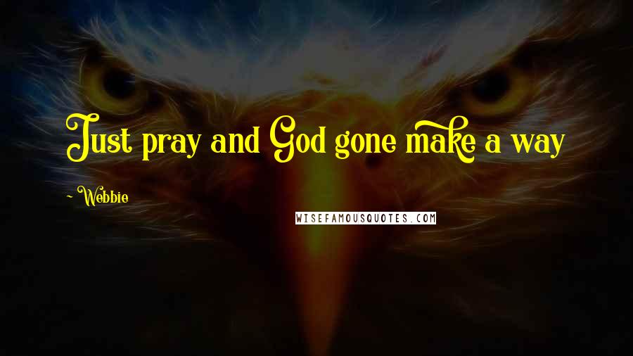 Webbie Quotes: Just pray and God gone make a way