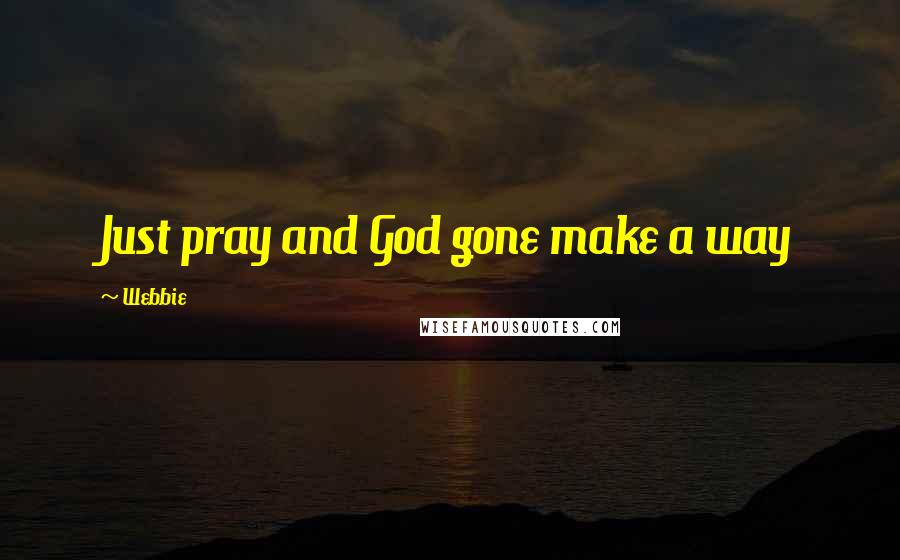 Webbie Quotes: Just pray and God gone make a way