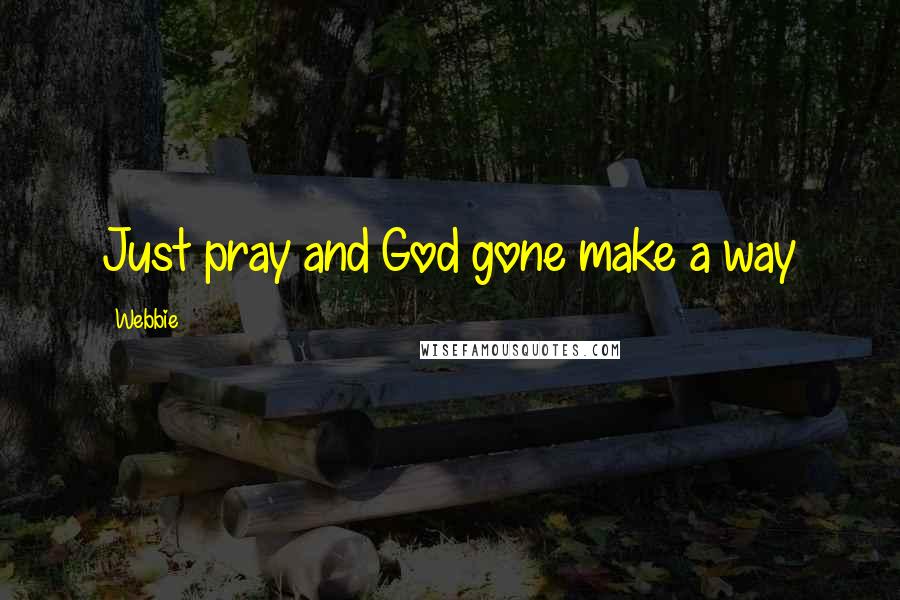 Webbie Quotes: Just pray and God gone make a way