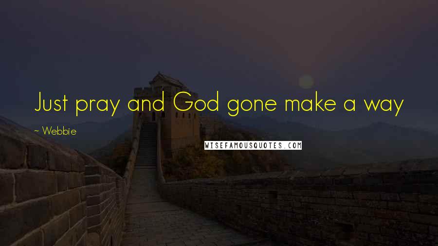 Webbie Quotes: Just pray and God gone make a way