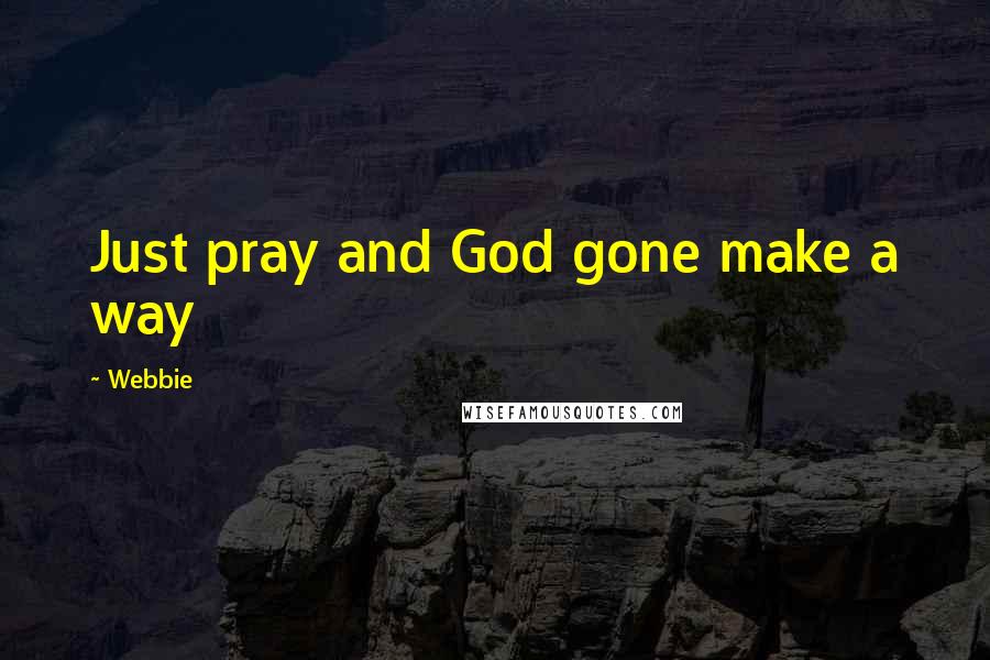 Webbie Quotes: Just pray and God gone make a way