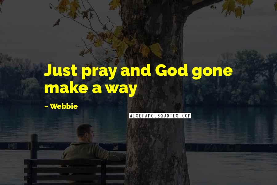 Webbie Quotes: Just pray and God gone make a way