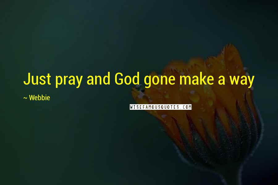 Webbie Quotes: Just pray and God gone make a way