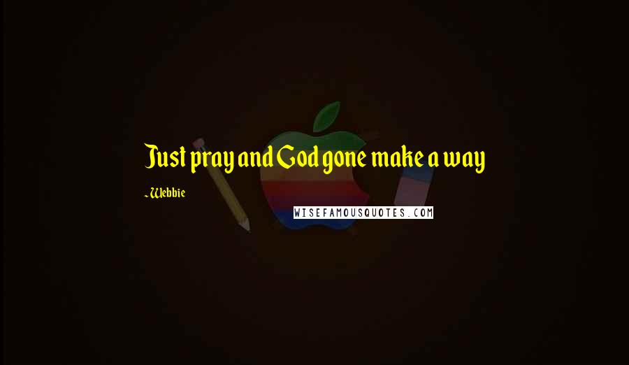 Webbie Quotes: Just pray and God gone make a way