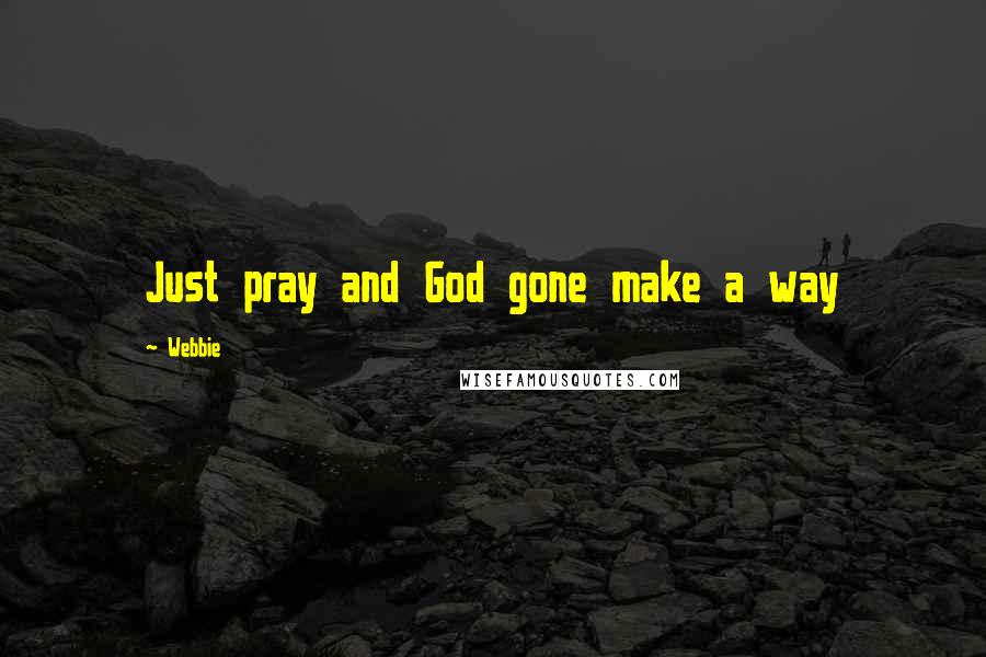 Webbie Quotes: Just pray and God gone make a way