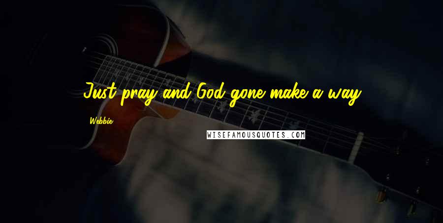 Webbie Quotes: Just pray and God gone make a way