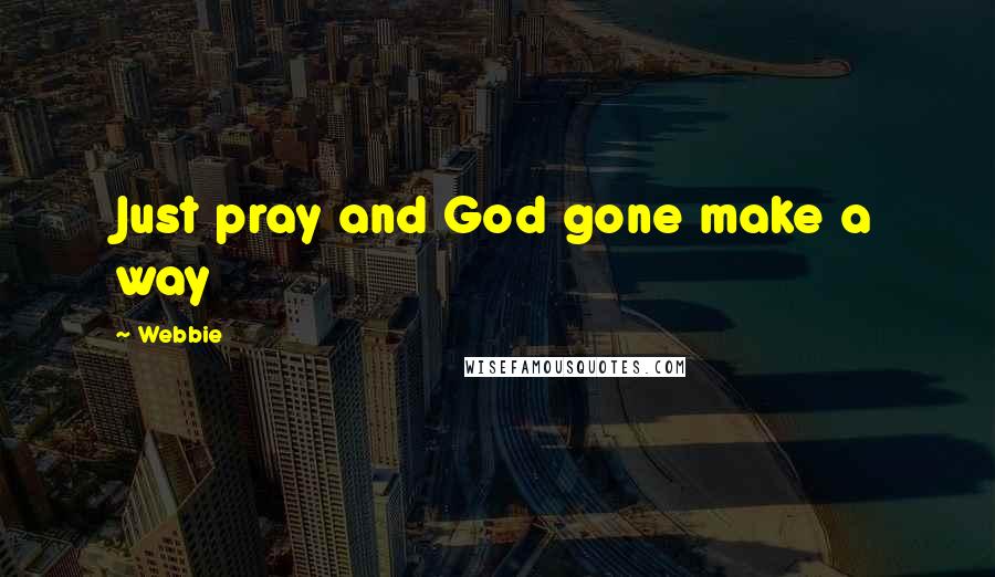 Webbie Quotes: Just pray and God gone make a way