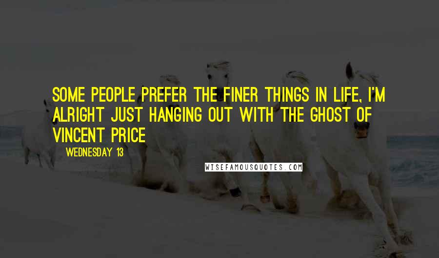 Wednesday 13 Quotes: Some people prefer the finer things in life, I'm alright just hanging out with the ghost of Vincent Price