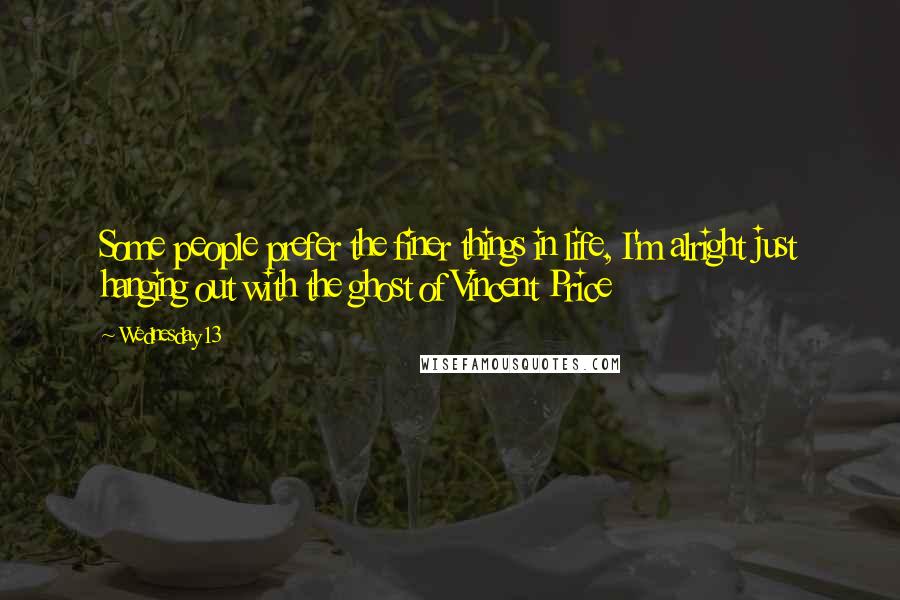 Wednesday 13 Quotes: Some people prefer the finer things in life, I'm alright just hanging out with the ghost of Vincent Price