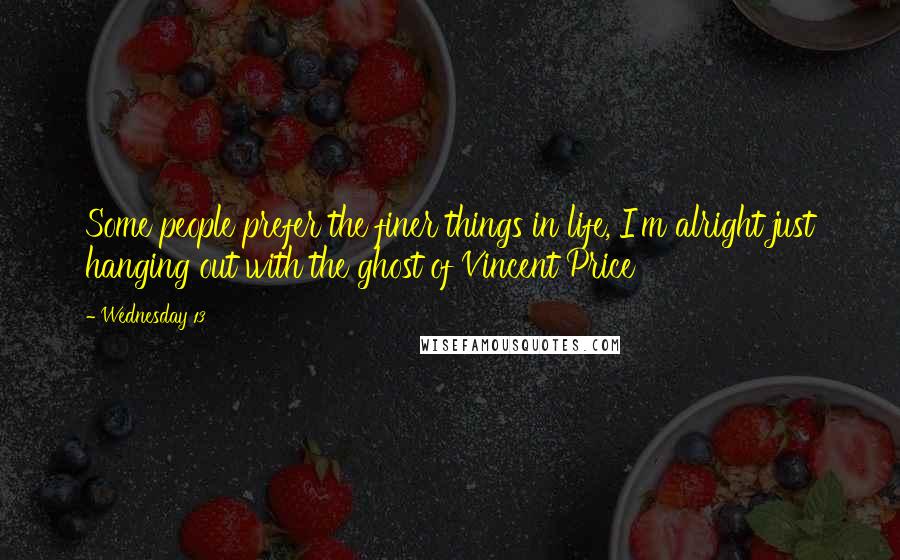 Wednesday 13 Quotes: Some people prefer the finer things in life, I'm alright just hanging out with the ghost of Vincent Price