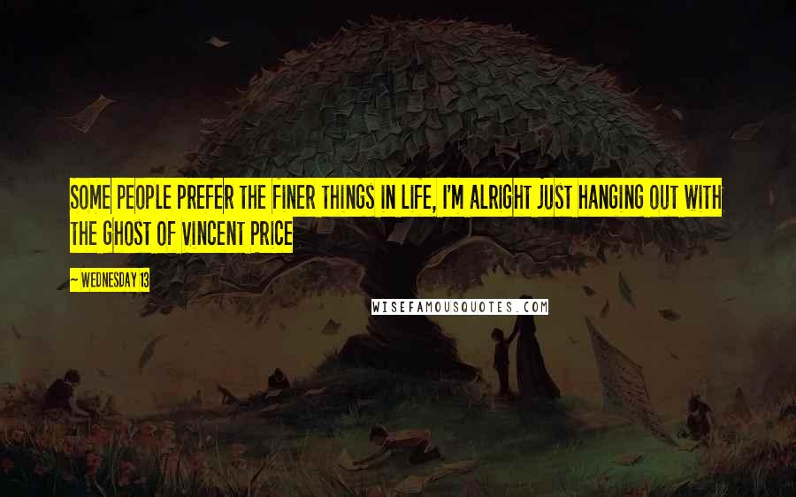 Wednesday 13 Quotes: Some people prefer the finer things in life, I'm alright just hanging out with the ghost of Vincent Price