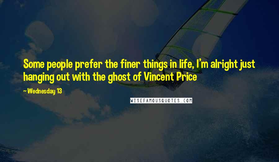 Wednesday 13 Quotes: Some people prefer the finer things in life, I'm alright just hanging out with the ghost of Vincent Price