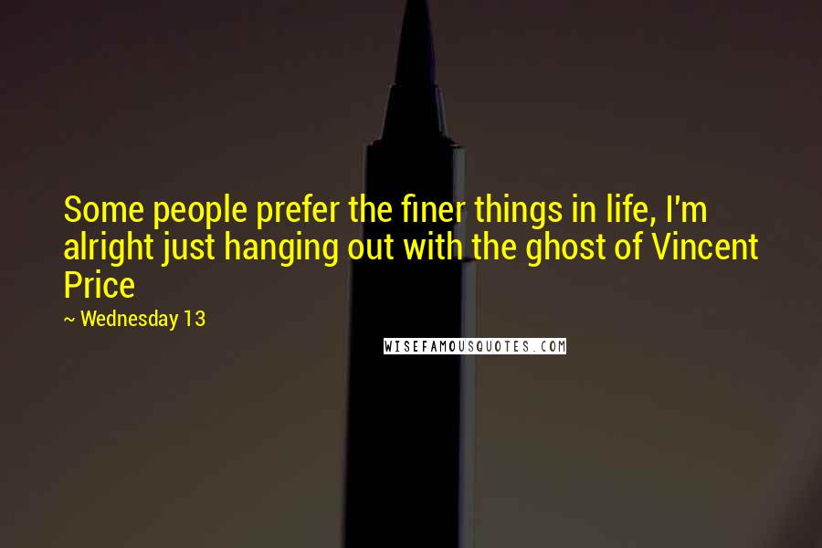 Wednesday 13 Quotes: Some people prefer the finer things in life, I'm alright just hanging out with the ghost of Vincent Price