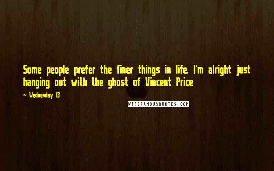 Wednesday 13 Quotes: Some people prefer the finer things in life, I'm alright just hanging out with the ghost of Vincent Price