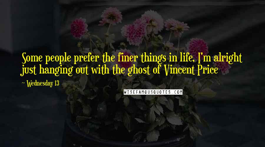 Wednesday 13 Quotes: Some people prefer the finer things in life, I'm alright just hanging out with the ghost of Vincent Price