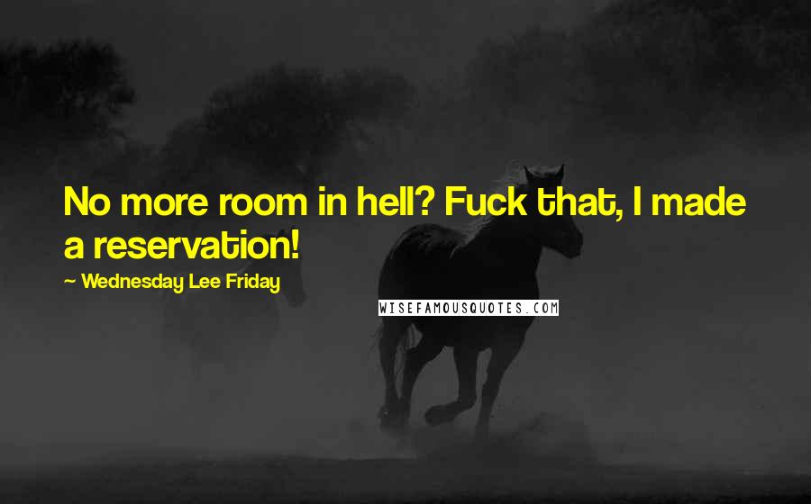 Wednesday Lee Friday Quotes: No more room in hell? Fuck that, I made a reservation!