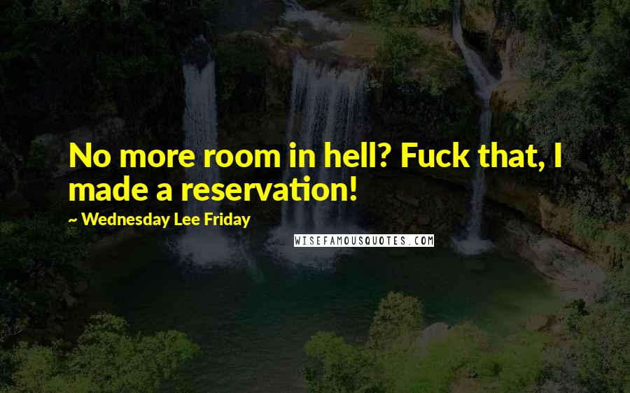 Wednesday Lee Friday Quotes: No more room in hell? Fuck that, I made a reservation!