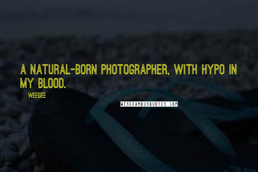 Weegee Quotes: A natural-born photographer, with hypo in my blood.