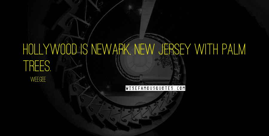 Weegee Quotes: Hollywood is Newark, New Jersey with palm trees.