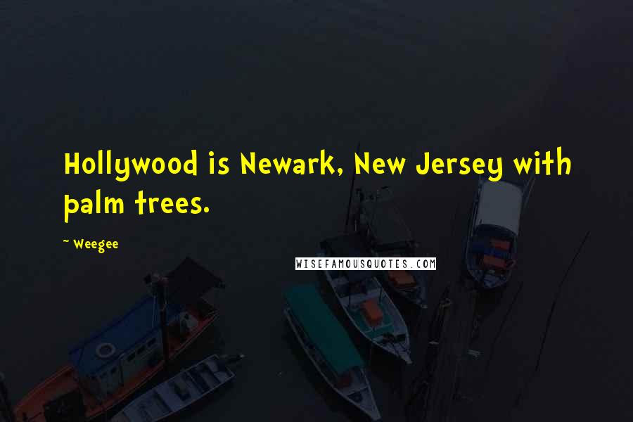 Weegee Quotes: Hollywood is Newark, New Jersey with palm trees.