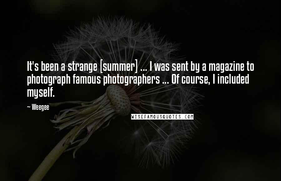 Weegee Quotes: It's been a strange [summer] ... I was sent by a magazine to photograph famous photographers ... Of course, I included myself.