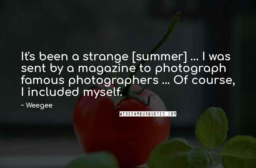 Weegee Quotes: It's been a strange [summer] ... I was sent by a magazine to photograph famous photographers ... Of course, I included myself.