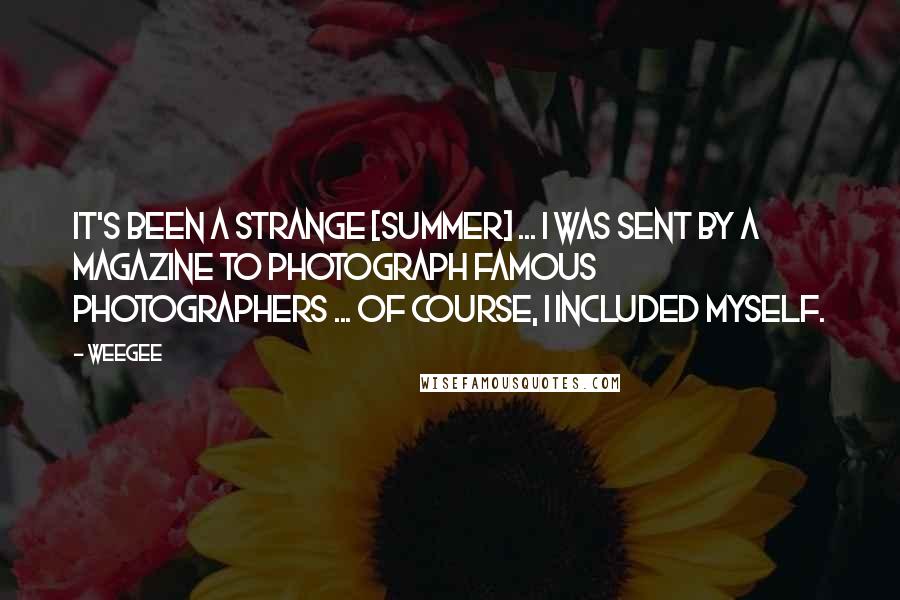 Weegee Quotes: It's been a strange [summer] ... I was sent by a magazine to photograph famous photographers ... Of course, I included myself.