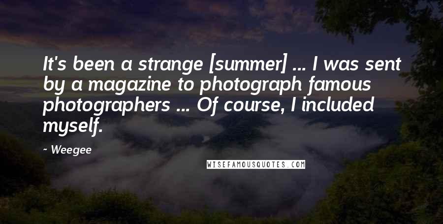 Weegee Quotes: It's been a strange [summer] ... I was sent by a magazine to photograph famous photographers ... Of course, I included myself.